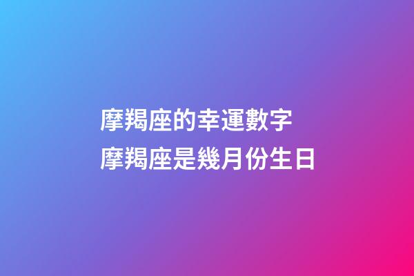 摩羯座的幸運數字 摩羯座是幾月份生日-第1張-觀點-玄機派